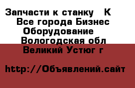 Запчасти к станку 16К20. - Все города Бизнес » Оборудование   . Вологодская обл.,Великий Устюг г.